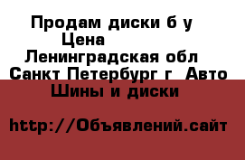 Продам диски б/у › Цена ­ 12 000 - Ленинградская обл., Санкт-Петербург г. Авто » Шины и диски   